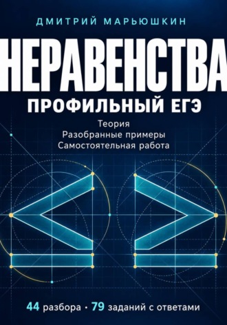 Дмитрий Марьюшкин. Неравенства. Профильный ЕГЭ. Теория, разобранные примеры и самостоятельная работа