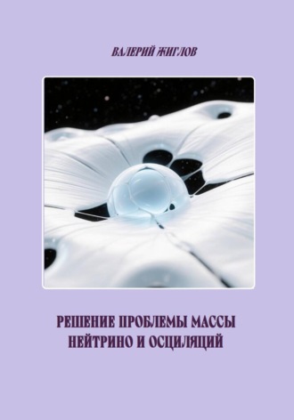 Решение проблемы массы нейтрино и осциляций. Валерий Жиглов