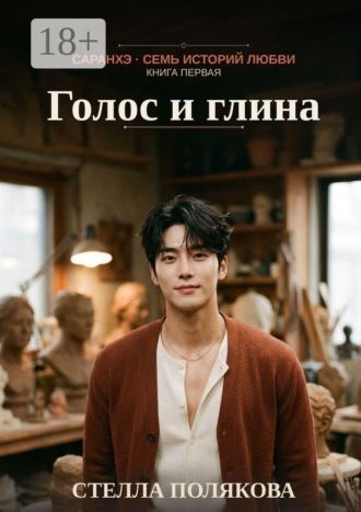Голос и глина. Саранхэ — семь историй любви. Книга первая. Стелла Полякова
