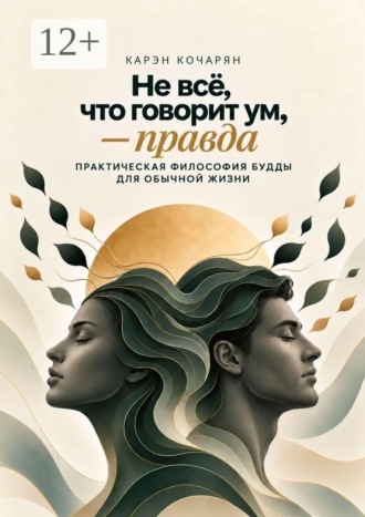 Не всё, что говорит ум, — правда. Практическая философия Будды для обычной жизни. 