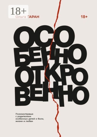 Особенно откровенно. Психоинтервью с родителями особенных детей о боли, жизни и любви. Ольга Таран