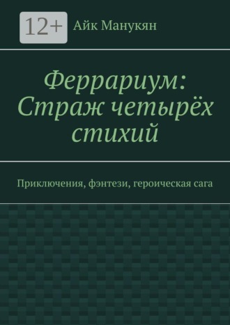 Айк Манукян. Феррариум: Страж четырёх стихий. Приключения, фэнтези, героическая сага