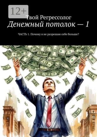 Денежный потолок — 1. Часть 1. Почему я не разрешаю себе больше?. Твой Регрессолог
