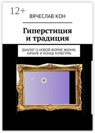 Вячеслав Кон. Гиперстиция и традиция. Диалог о новой форме жизни, начале и конце культуры