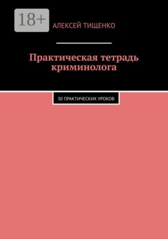 Практическая тетрадь криминолога. 30 практических уроков. Алексей Тищенко