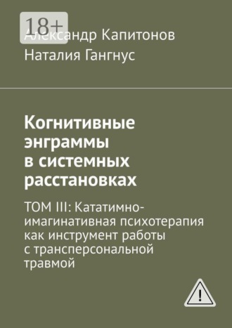 Наталия Гангнус. Когнитивные энграммы в системных расстановках. Том 3: Кататимно-имагинативная психотерапия как инструмент работы с трансперсональной травмой