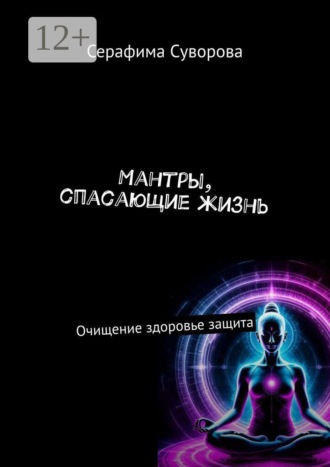 Серафима Суворова. Мантры, спасающие жизнь. Очищение здоровье защита