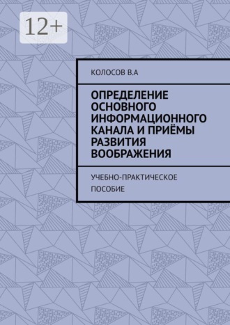 Определение основного информационного канала и приёмы развития воображения. Учебно-практическое пособие. Колосов В.А