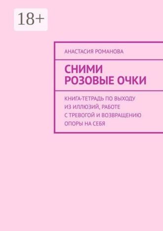 Сними розовые очки. Книга-тетрадь по выходу из иллюзий, работе с тревогой и возвращению опоры на себя. Анастасия Романова