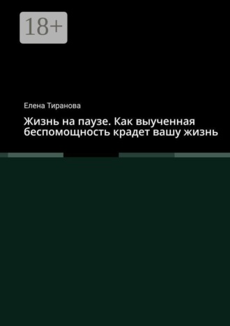 Жизнь на паузе. Как выученная беспомощность крадет вашу жизнь. Елена Тиранова