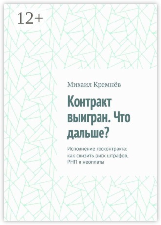 Михаил Кремнёв. Контракт выигран. Что дальше? Исполнение госконтракта: как снизить риск штрафов, РНП и неоплаты