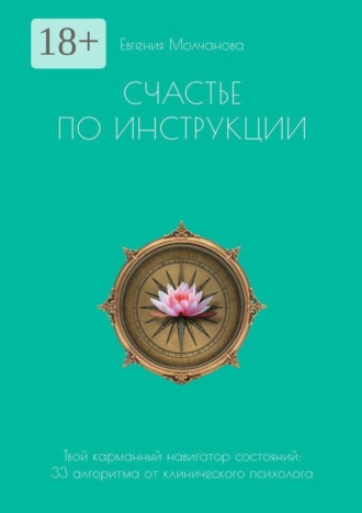 Счастье по инструкции. Твой карманный навигатор состояний: 33 алгоритма от клинического психолога. Евгения Молчанова