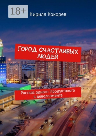 Кирилл Кокорев. Город счастливых людей. Рассказ одного продуктолога в девелопменте
