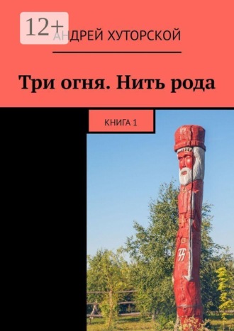 Три огня. Нить рода. Книга 1. Андрей Хуторской