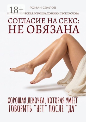 Согласие на секс: Не обязана! Хорошая девочка, которая умеет говорить «нет» после «да». Роман Свалов