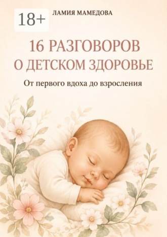 16 разговоров о детском здоровье. От первого вдоха до взросления. Ламия Мамедова