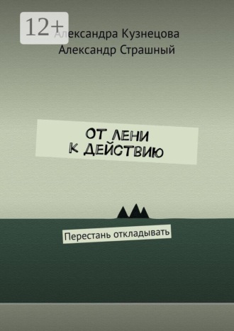 От лени к действию. Перестань откладывать. Александра Кузнецова