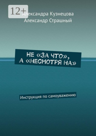 Не «за что», а «несмотря на». Инструкция по самоуважению. Александра Кузнецова