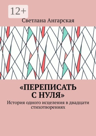 Светлана Ангарская. «Переписать с нуля». История одного исцеления в двадцати стихотворениях