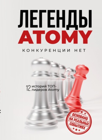 Коллектив авторов. Легенды Atomy. Конкуренции нет