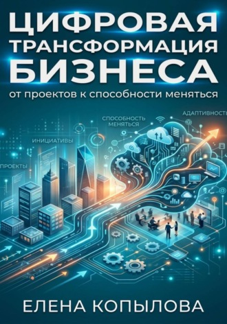 Елена Копылова. Цифровая трансформация бизнеса: от проектов к способности меняться
