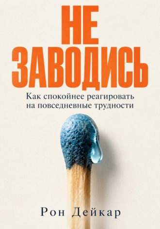 Рон Дейкар. Не заводись. Как спокойнее реагировать на повседневные трудности