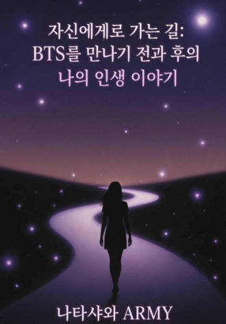 Natasha ARMY. 자신에게로 가는 길: BTS를 만나기 전과 후의 나의 인생 이야기