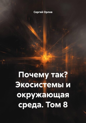 Почему так? Экосистемы и окружающая среда. Том 8. Сергей Орлов