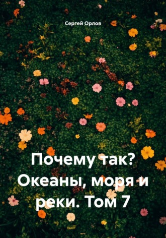 Почему так? Океаны, моря и реки. Том 7. Сергей Орлов