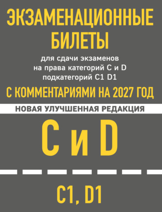 Экзаменационные билеты для сдачи экзаменов на права категорий C и D подкатегорий C1 D1 с комментариями на 2027 год. 