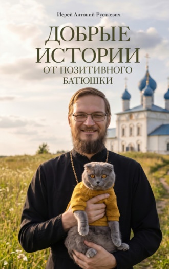 Иерей Антоний Русакевич. Добрые истории от Позитивного батюшки