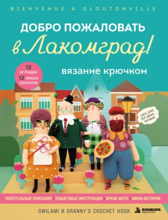 Вязание крючком. Добро пожаловать в Лакомград! 12 игрушек. 12 ярких образов. 