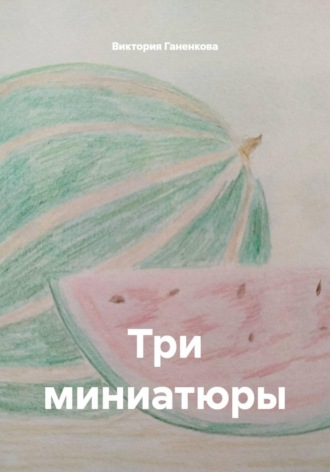 Виктория Ганенкова. Три миниатюры