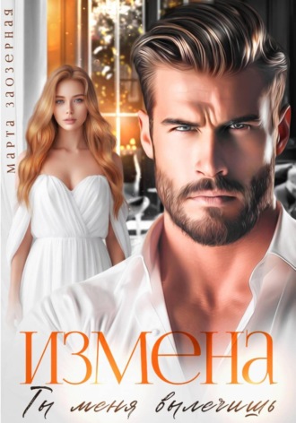 Марта Заозерная. Измена. Ты меня вылечишь