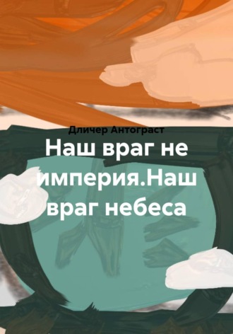 Наш враг не империя.Наш враг небеса. Дличер Антограст