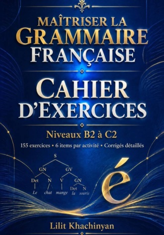 Cahier dexercices: Maîtriser la Grammaire Française  Exercices B2–C2   Règles  Exceptions  : Exercices  Corrigés  Français authentique. 