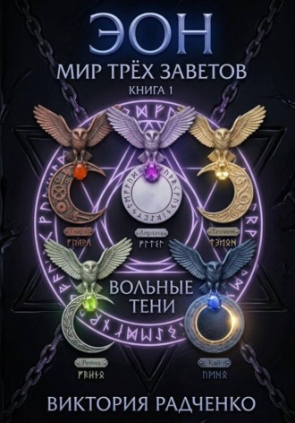 Виктория Радченко. Эон: Мир Трёх Заветов. Книга 1 - Вольные Тени