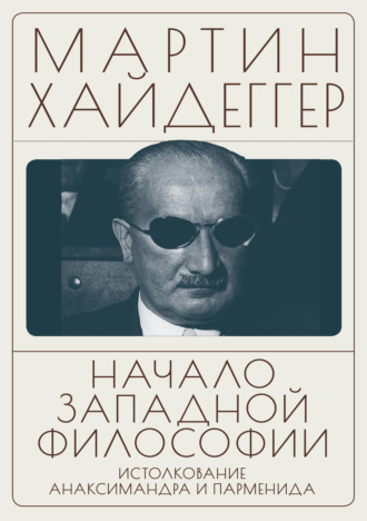 Начало западной философии. Истолкование Анаксимандра и Парменида. Мартин Хайдеггер
