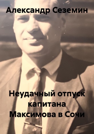 Неудачный отпуск капитана Максимова в Сочи. Александр Сеземин