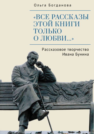 «Все рассказы этой книги только о любви…» Рассказовое творчество Ивана Бунина. Ольга Богданова