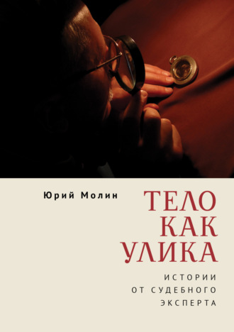 Тело как улика. Истории от судебного эксперта. Юрий Молин