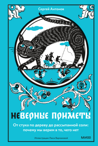 Сергей Антонов. Неверные приметы. От стука по дереву до рассыпанной соли: почему мы верим в то, чего нет