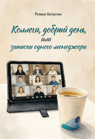 Коллеги, добрый день, или Записки одного менеджера. Роман Белугин