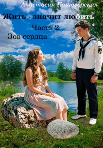 Жить - значит любить. Часть 2. Зов сердца. АНАСТАСИЯ КАШАВЕРСКАЯ