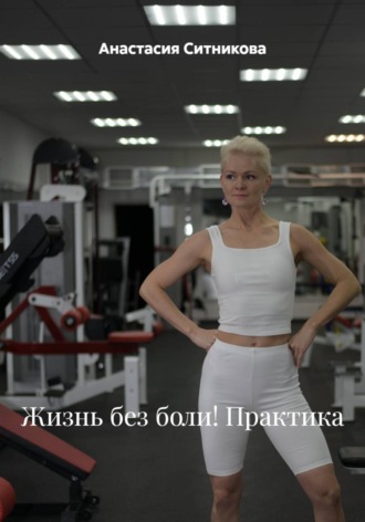 Жизнь без боли! Практика. Анастасия Ситникова