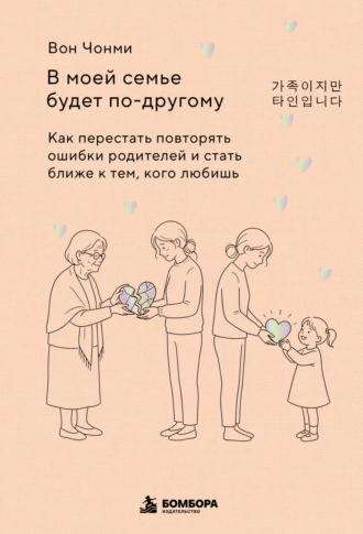 Вон Чонми. В моей семье будет по-другому. Как перестать повторять ошибки родителей и стать ближе к тем, кого любишь