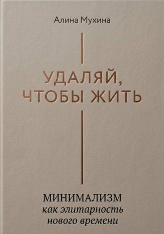 Алина Мухина. Удаляй, чтобы жить: минимализм как элитарность нового времени