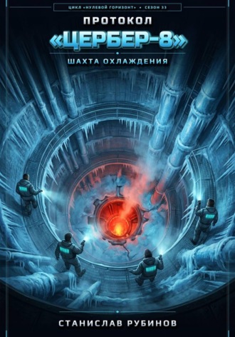 Протокол «Цербер-8». Шахта охлаждения (Цикл: Нулевой горизонт - Сезон 33). Станислав Рубинов