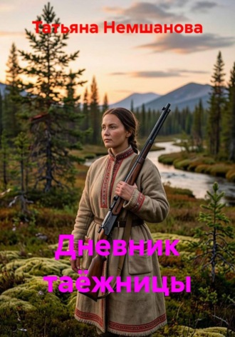 Татьяна Немшанова. Дневник таёжницы