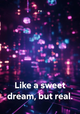 Like a sweet dream, but real. Р К